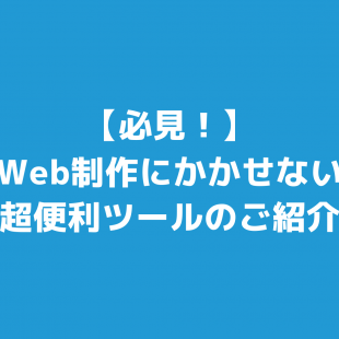 【必見！】Web制作にかかせない超便利ツールのご紹介