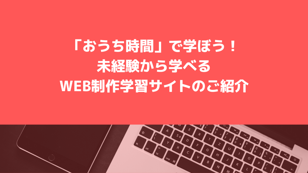 「おうち時間」で学ぼう!未経験から学べるWeb制作学習サイトのご紹介